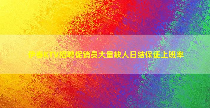 伊春KTV招聘促销员大量缺人日结保证上班率