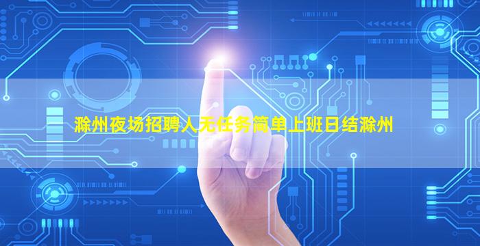 滁州夜场招聘人无任务简单上班日结滁州